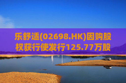 乐舒适(02698.HK)因购股权获行使发行125.77万股