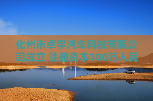 化州市卓宇汽车科技有限公司成立 注册资本100万人民币