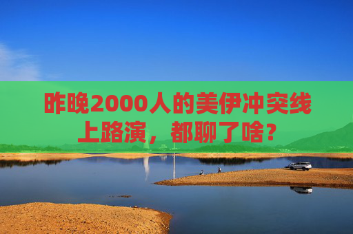 昨晚2000人的美伊冲突线上路演，都聊了啥？