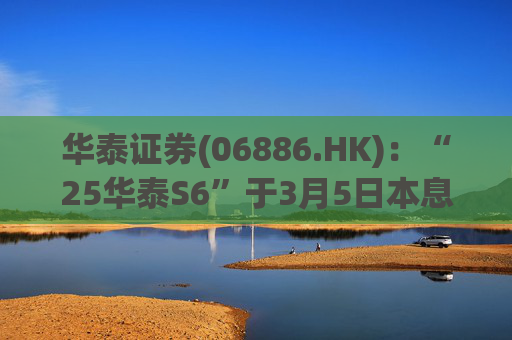 华泰证券(06886.HK)：“25华泰S6”于3月5日本息兑付并摘牌