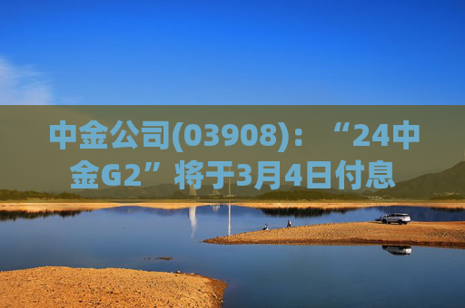 中金公司(03908)：“24中金G2”将于3月4日付息