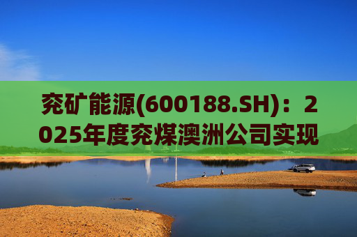 兖矿能源(600188.SH)：2025年度兖煤澳洲公司实现营业收入59.49亿澳元