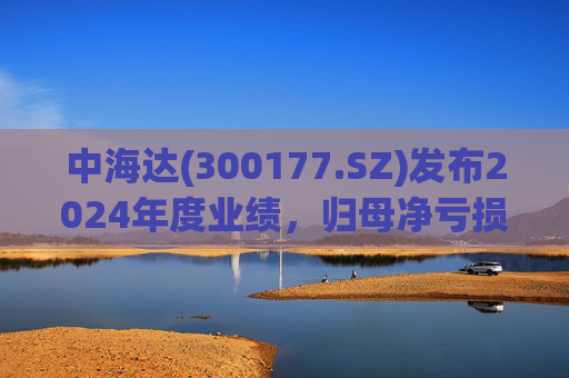 中海达(300177.SZ)发布2024年度业绩，归母净亏损1244.98万元，亏损收窄  第1张
