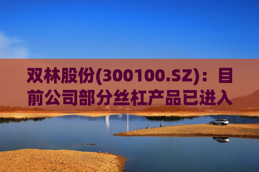 双林股份(300100.SZ)：目前公司部分丝杠产品已进入小批量产阶段