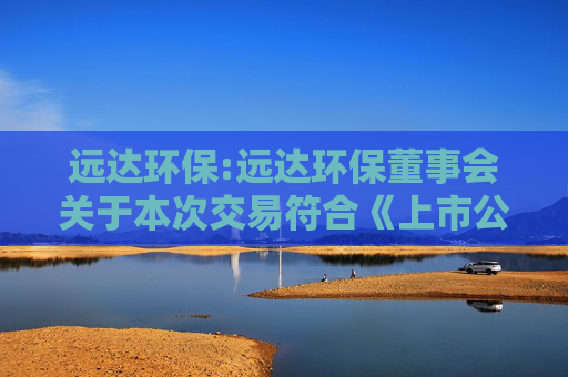 远达环保:远达环保董事会关于本次交易符合《上市公司重大资产重组管理办法》第十一条和第四十三条规定的说明