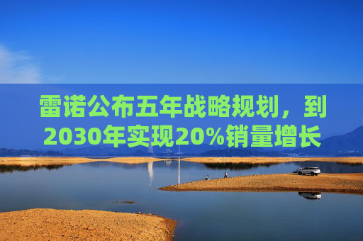 雷诺公布五年战略规划，到2030年实现20%销量增长