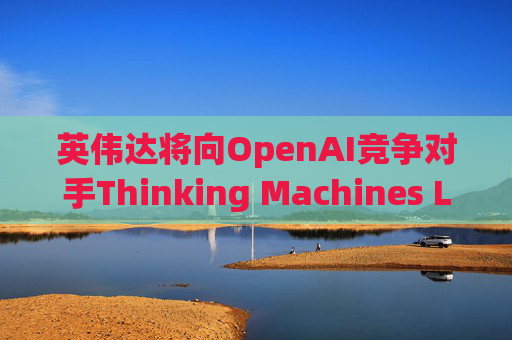 英伟达将向OpenAI竞争对手Thinking Machines Labs提供1吉瓦算力AI芯片