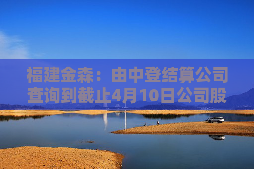 福建金森：由中登结算公司查询到截止4月10日公司股东人数为16,212