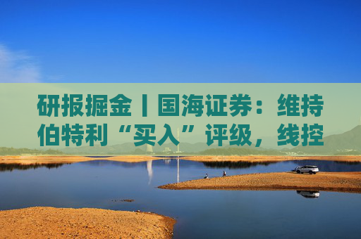 研报掘金丨国海证券：维持伯特利“买入”评级，线控底盘业务稳步推进