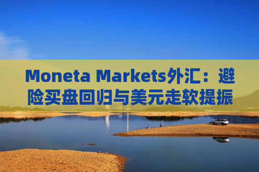 Moneta Markets外汇：避险买盘回归与美元走软提振金价