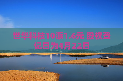 世华科技10派1.6元 股权登记日为4月22日  第1张