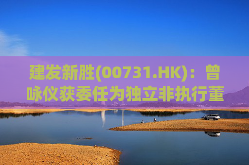 建发新胜(00731.HK)：曾咏仪获委任为独立非执行董事
