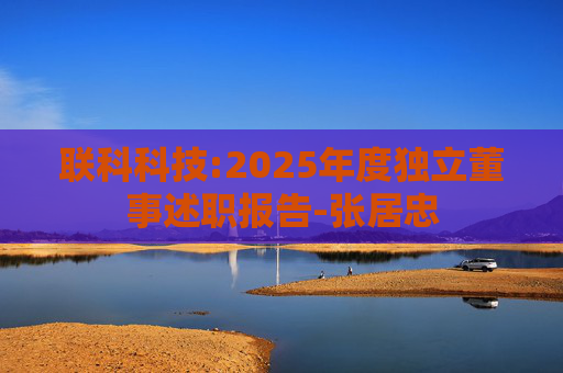 联科科技:2025年度独立董事述职报告-张居忠