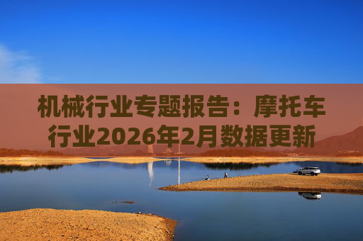 机械行业专题报告：摩托车行业2026年2月数据更新  第1张