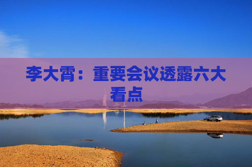 李大霄：重要会议透露六大看点