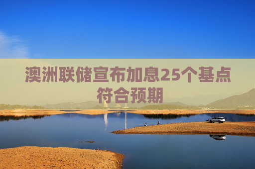 澳洲联储宣布加息25个基点 符合预期