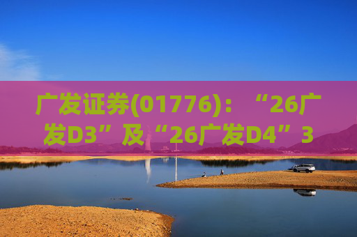 广发证券(01776)：“26广发D3”及“26广发D4”3月18日起在深交所上市