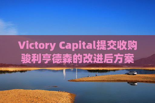 Victory Capital提交收购骏利亨德森的改进后方案