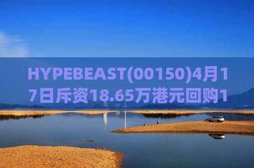 HYPEBEAST(00150)4月17日斥资18.65万港元回购120.12万股