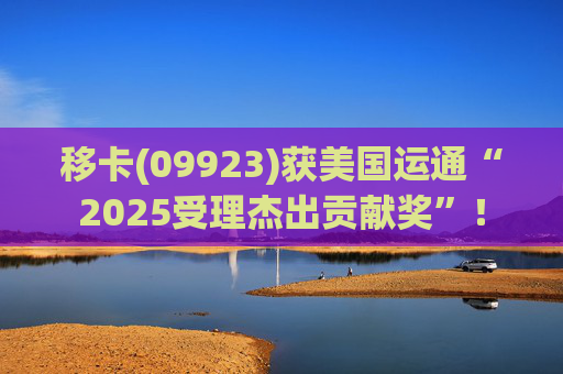 移卡(09923)获美国运通“2025受理杰出贡献奖”！