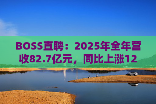 BOSS直聘：2025年全年营收82.7亿元，同比上涨12.4%