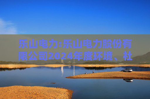 乐山电力:乐山电力股份有限公司2024年度环境、社会与治理（ESG）报告