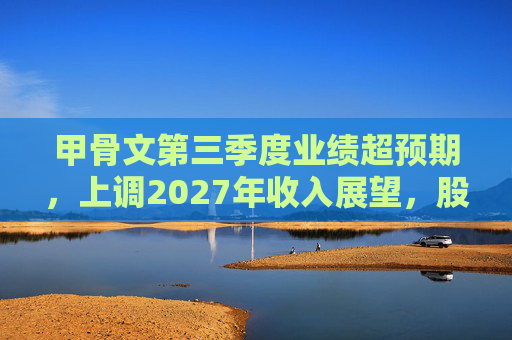 甲骨文第三季度业绩超预期，上调2027年收入展望，股价大幅飙升