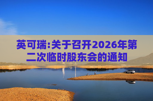 英可瑞:关于召开2026年第二次临时股东会的通知