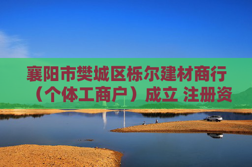襄阳市樊城区栎尔建材商行（个体工商户）成立 注册资本20万人民币