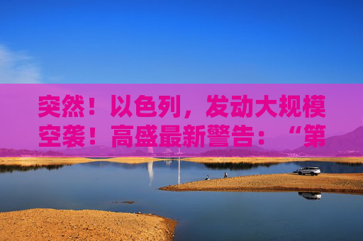 突然！以色列，发动大规模空袭！高盛最新警告：“第二只靴子即将掉落！”