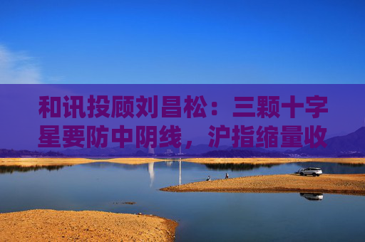 和讯投顾刘昌松：三颗十字星要防中阴线，沪指缩量收阴报3368点  第1张