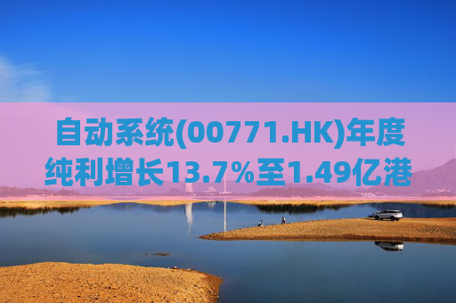 自动系统(00771.HK)年度纯利增长13.7%至1.49亿港元  末期息3港仙 第1张
