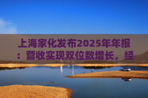 上海家化发布2025年年报：营收实现双位数增长，经营性现金流净额8亿