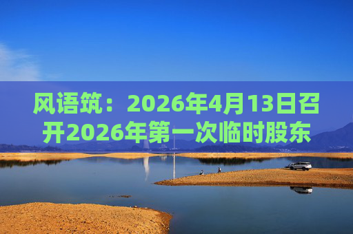 风语筑：2026年4月13日召开2026年第一次临时股东会
