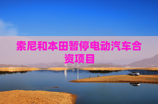 索尼和本田暂停电动汽车合资项目