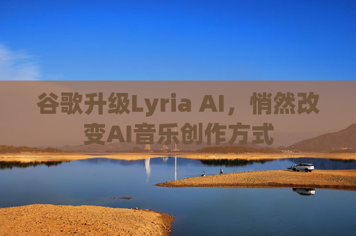 谷歌升级Lyria AI，悄然改变AI音乐创作方式