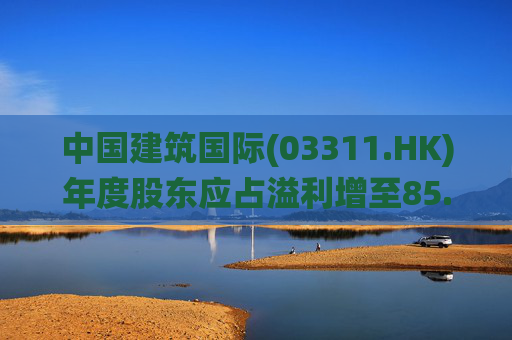中国建筑国际(03311.HK)年度股东应占溢利增至85.88亿元 末期息28.5港仙