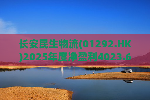 长安民生物流(01292.HK)2025年度净盈利4023.6万元 同比下降约32.88%