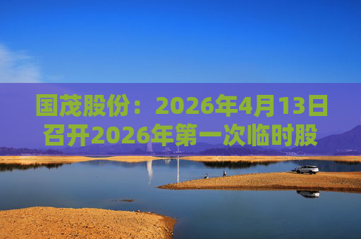 国茂股份：2026年4月13日召开2026年第一次临时股东会