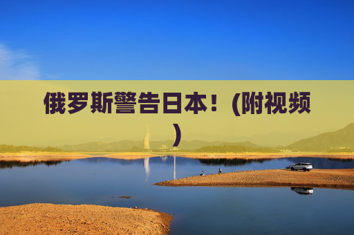 俄罗斯警告日本！(附视频)