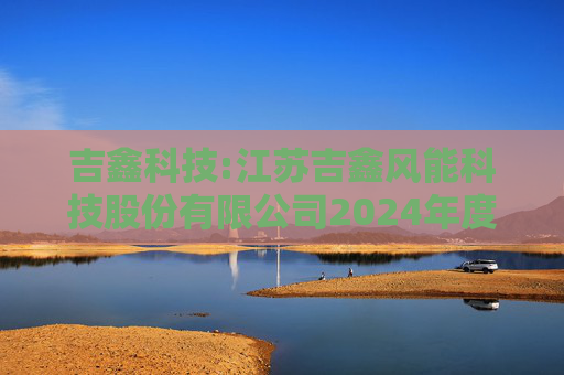 吉鑫科技:江苏吉鑫风能科技股份有限公司2024年度独立董事述职报告（陈莹）
