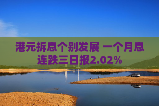 港元拆息个别发展 一个月息连跌三日报2.02%
