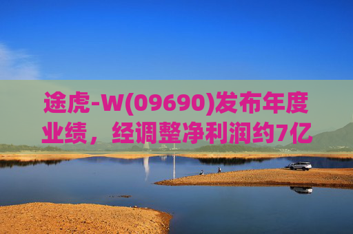 途虎-W(09690)发布年度业绩，经调整净利润约7亿元 同比增加12.2%