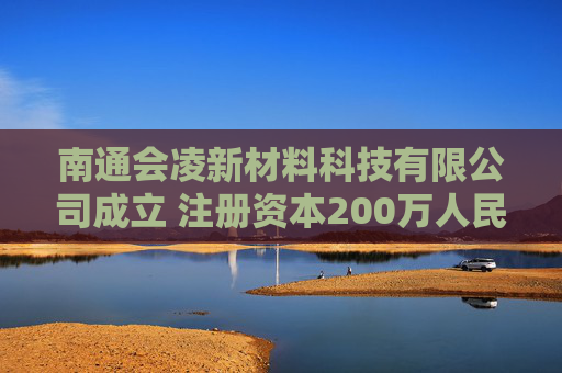 南通会凌新材料科技有限公司成立 注册资本200万人民币