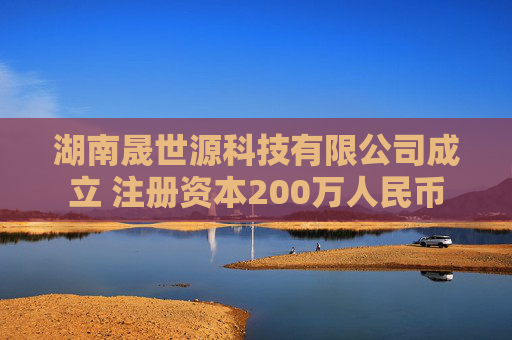 湖南晟世源科技有限公司成立 注册资本200万人民币