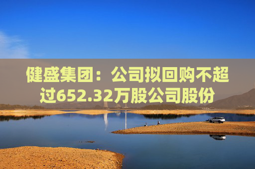 健盛集团：公司拟回购不超过652.32万股公司股份