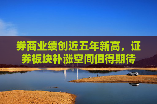 券商业绩创近五年新高，证券板块补涨空间值得期待