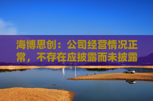 海博思创：公司经营情况正常，不存在应披露而未披露的重大信息
