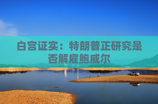 白宫证实：特朗普正研究是否解雇鲍威尔