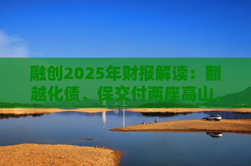 融创2025年财报解读：翻越化债、保交付两座高山，迈向新阶段